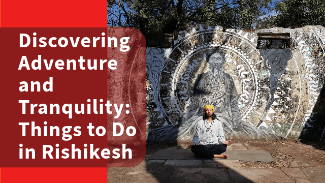 Discovering Adventure and Tranquility: Things to Do in Rishikesh