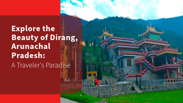 Explore the Beauty of Dirang, Arunachal Pradesh: A Traveler's Paradise