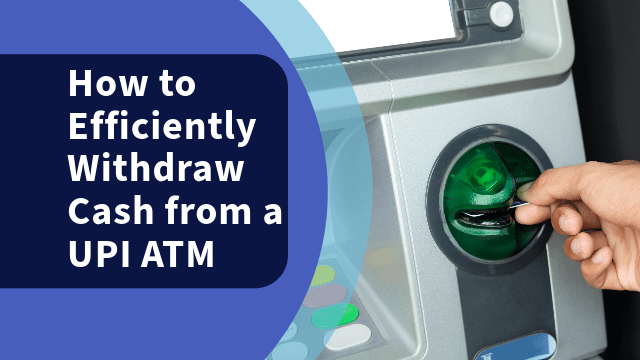How to Efficiently Withdraw Cash from a UPI ATM: A Comprehensive Guide
