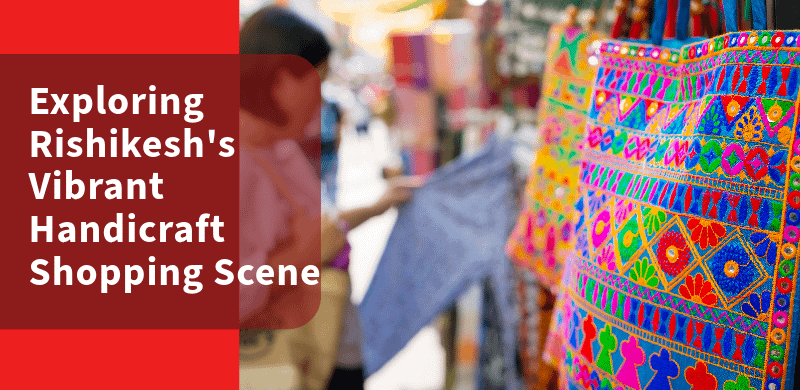 Exploring Rishikesh’s Vibrant Handicraft Shopping Scene