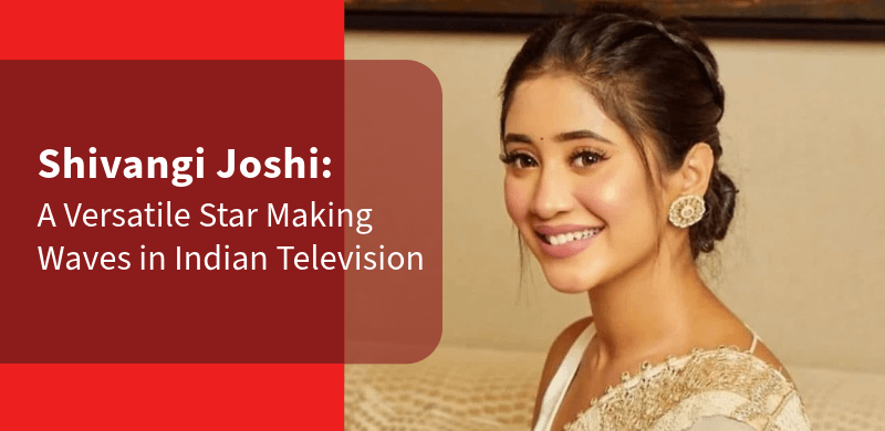Shivangi Joshi: A Versatile Star Making Waves in Indian Television