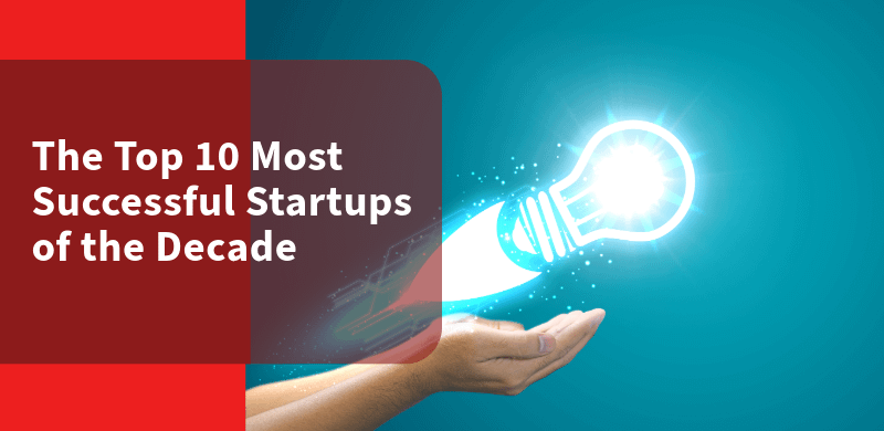 The Top 10 Most Successful Startups of the Decade