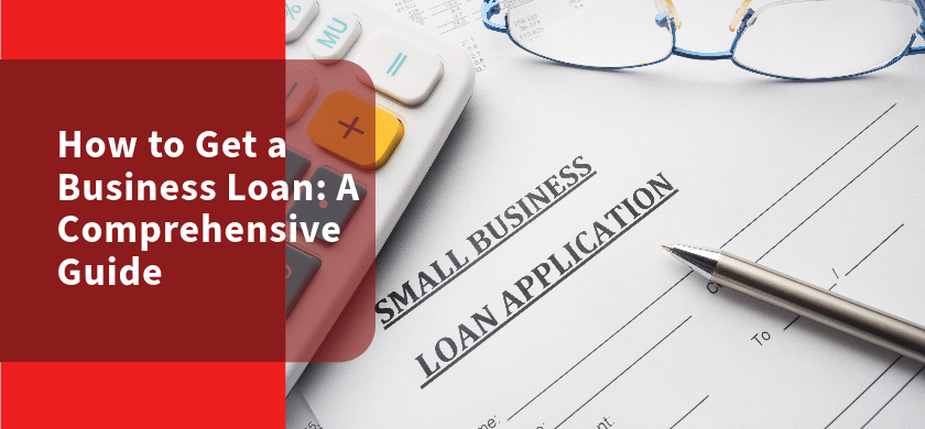 How to Get a Business Loan: A Comprehensive Guide